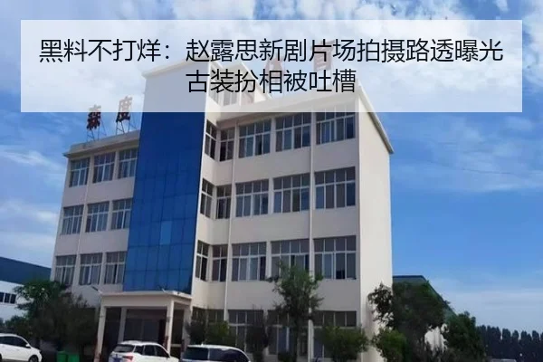 黑料不打烊：赵露思新剧片场拍摄路透曝光古装扮相被吐槽